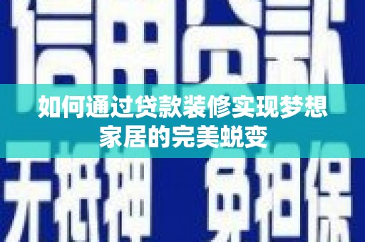 广河如何通过贷款装修实现梦想家居的完美蜕变
