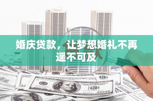 广河婚庆贷款，让梦想婚礼不再遥不可及