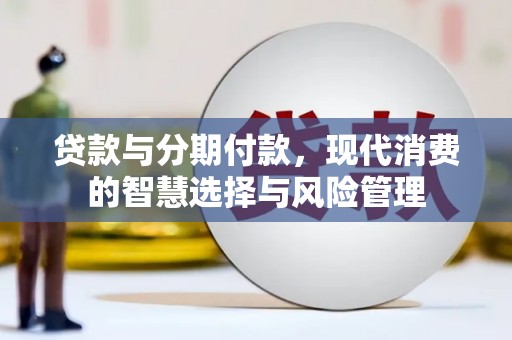 广河贷款与分期付款，现代消费的智慧选择与风险管理