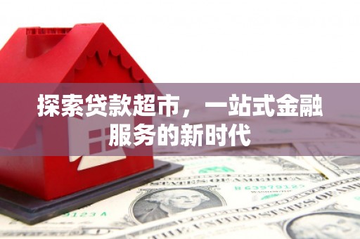 广河探索贷款超市，一站式金融服务的新时代