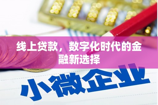 广河线上贷款，数字化时代的金融新选择
