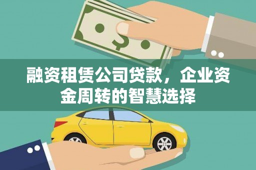 广河融资租赁公司贷款，企业资金周转的智慧选择
