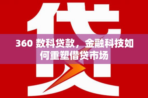 广河360 数科贷款，金融科技如何重塑借贷市场