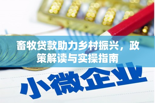广河畜牧贷款助力乡村振兴，政策解读与实操指南