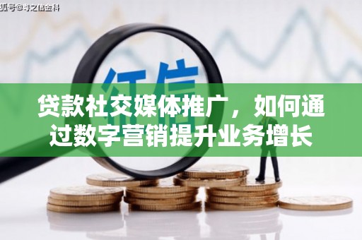 广河贷款社交媒体推广，如何通过数字营销提升业务增长