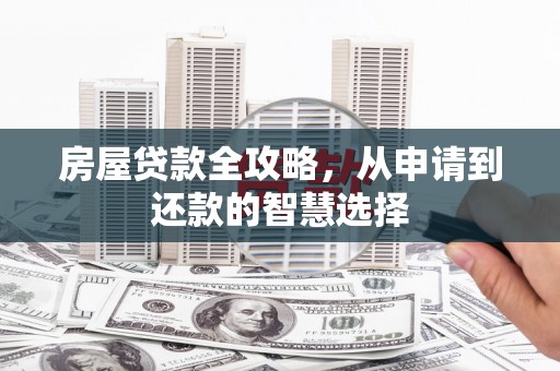 广河房屋贷款全攻略，从申请到还款的智慧选择