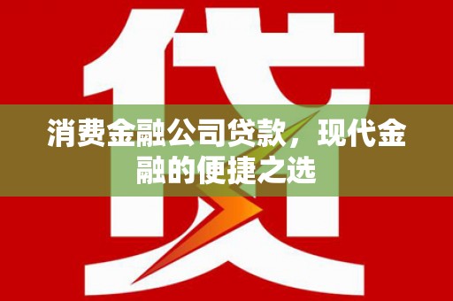 广河消费金融公司贷款，现代金融的便捷之选