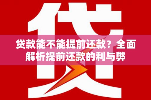 广河贷款能不能提前还款？全面解析提前还款的利与弊