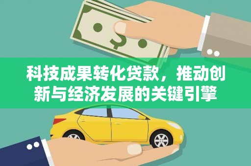 广河科技成果转化贷款，推动创新与经济发展的关键引擎