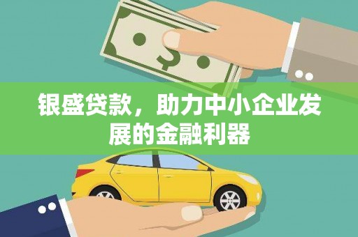 广河银盛贷款，助力中小企业发展的金融利器