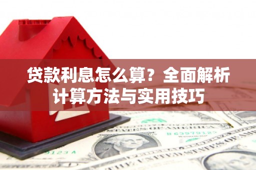 广河贷款利息怎么算？全面解析计算方法与实用技巧