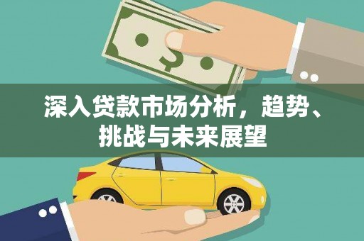 广河深入贷款市场分析，趋势、挑战与未来展望