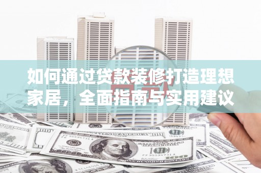 广河如何通过贷款装修打造理想家居，全面指南与实用建议