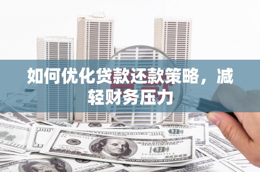 广河如何优化贷款还款策略，减轻财务压力