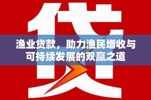 广河渔业贷款，助力渔民增收与可持续发展的双赢之道