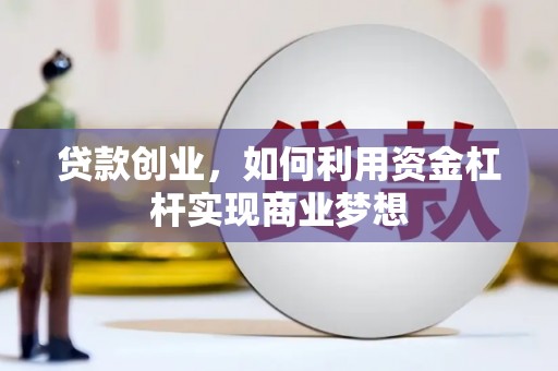 广河贷款创业，如何利用资金杠杆实现商业梦想