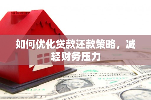 广河如何优化贷款还款策略，减轻财务压力