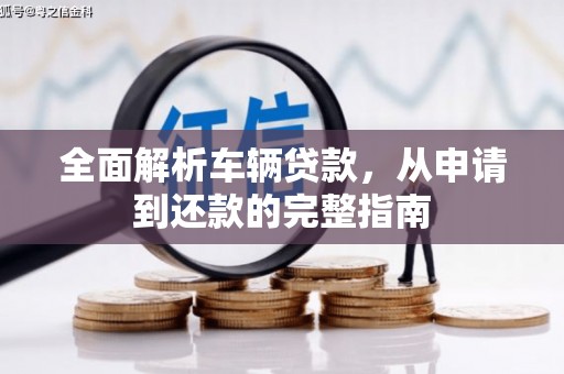 广河全面解析车辆贷款，从申请到还款的完整指南