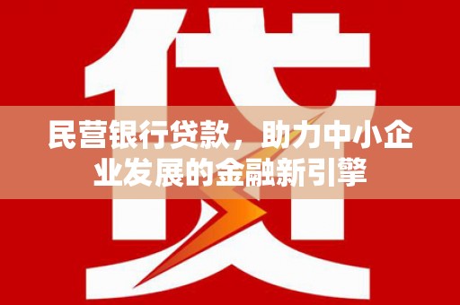 广河民营银行贷款，助力中小企业发展的金融新引擎