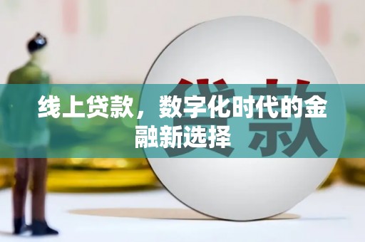 广河线上贷款，数字化时代的金融新选择