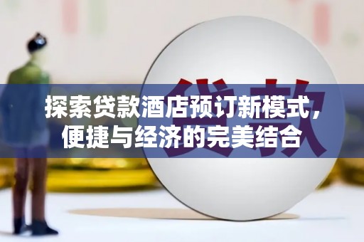 广河探索贷款酒店预订新模式，便捷与经济的完美结合