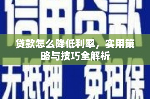 广河贷款怎么降低利率，实用策略与技巧全解析