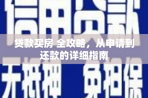 广河贷款买房 全攻略，从申请到还款的详细指南