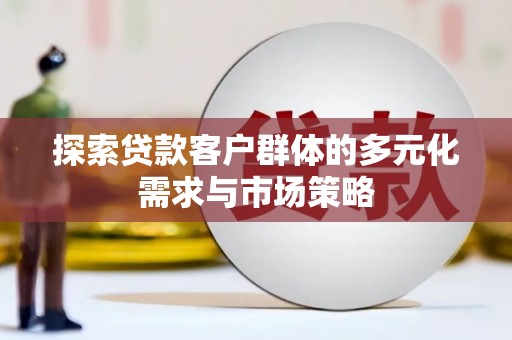 广河探索贷款客户群体的多元化需求与市场策略