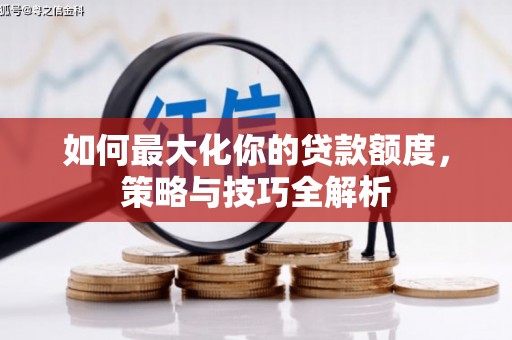 广河如何最大化你的贷款额度，策略与技巧全解析