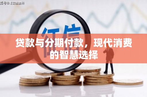 广河贷款与分期付款，现代消费的智慧选择