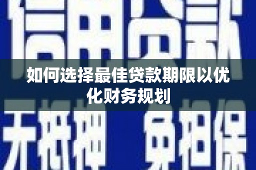 广河如何选择最佳贷款期限以优化财务规划