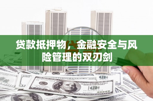 广河贷款抵押物，金融安全与风险管理的双刃剑