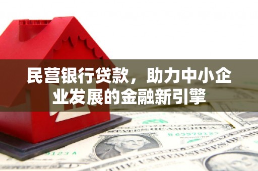 广河民营银行贷款，助力中小企业发展的金融新引擎