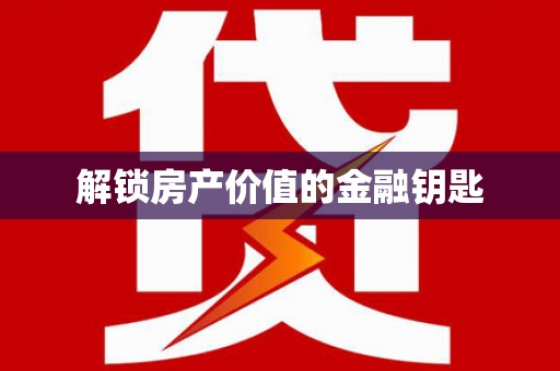 广河解锁房产价值的金融钥匙