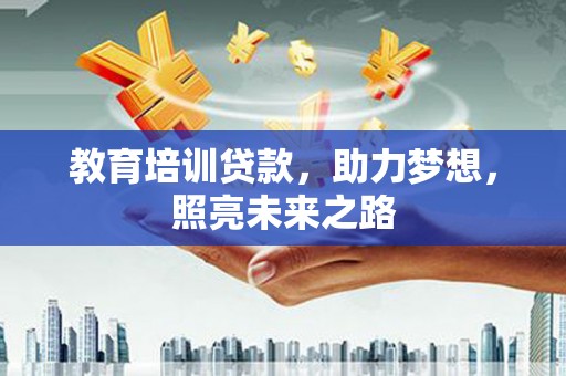 广河教育培训贷款，助力梦想，照亮未来之路