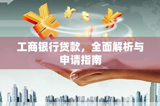 广河工商银行贷款，全面解析与申请指南