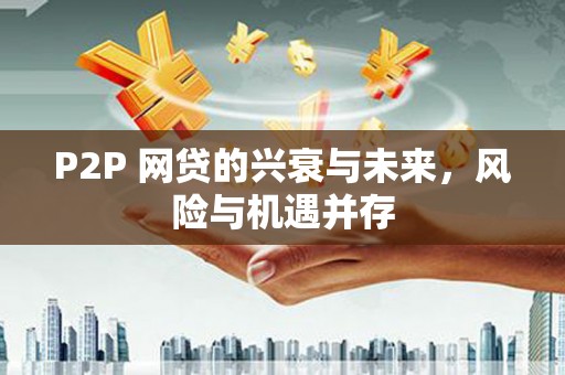 广河P2P 网贷的兴衰与未来，风险与机遇并存