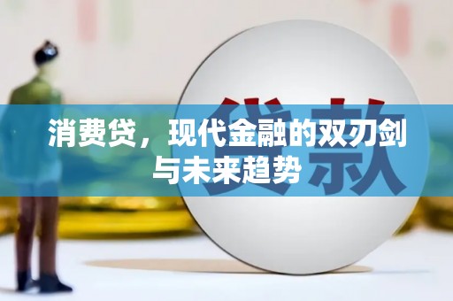 广河消费贷，现代金融的双刃剑与未来趋势