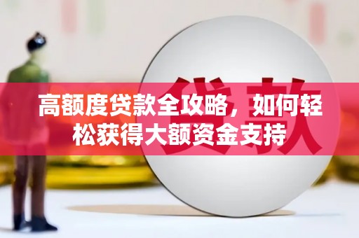 广河高额度贷款全攻略，如何轻松获得大额资金支持