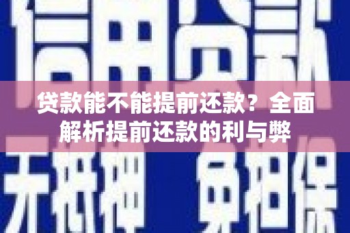 广河贷款能不能提前还款？全面解析提前还款的利与弊