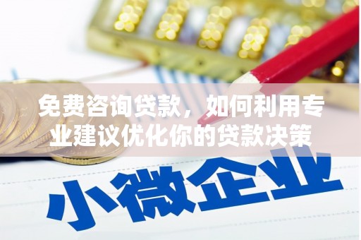 广河免费咨询贷款，如何利用专业建议优化你的贷款决策