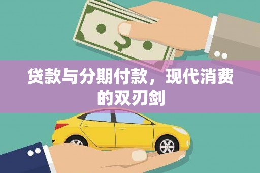 广河贷款与分期付款，现代消费的双刃剑