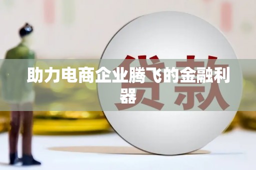 广河助力电商企业腾飞的金融利器