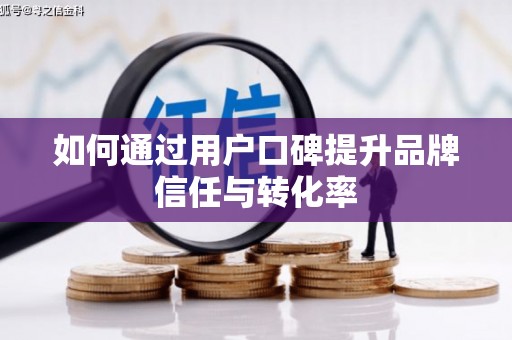 广河如何通过用户口碑提升品牌信任与转化率