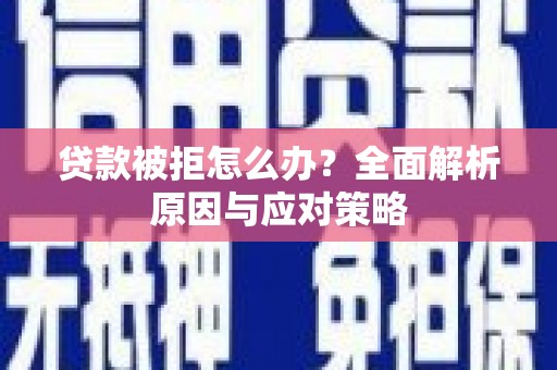广河贷款被拒怎么办？全面解析原因与应对策略