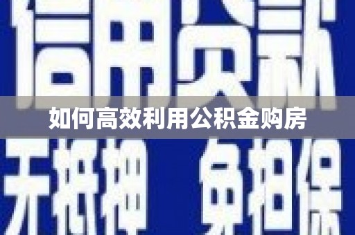 广河如何高效利用公积金购房