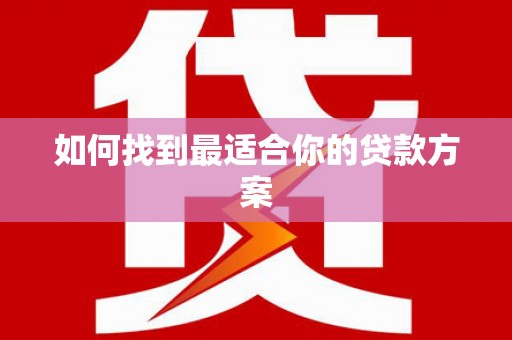 广河如何找到最适合你的贷款方案