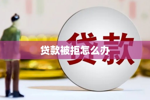 广河贷款被拒怎么办