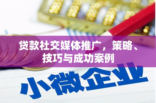 广河贷款社交媒体推广，策略、技巧与成功案例