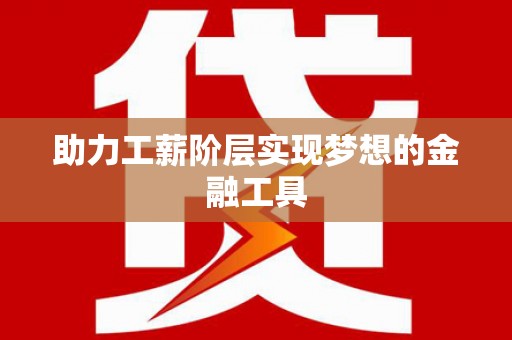 广河助力工薪阶层实现梦想的金融工具